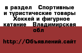  в раздел : Спортивные и туристические товары » Хоккей и фигурное катание . Владимирская обл.